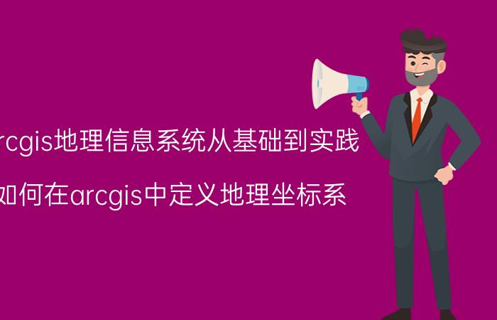 arcgis地理信息系统从基础到实践 如何在arcgis中定义地理坐标系？